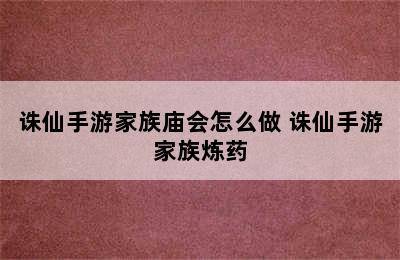 诛仙手游家族庙会怎么做 诛仙手游家族炼药